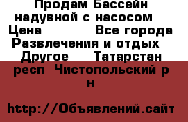 Продам Бассейн надувной с насосом  › Цена ­ 2 200 - Все города Развлечения и отдых » Другое   . Татарстан респ.,Чистопольский р-н